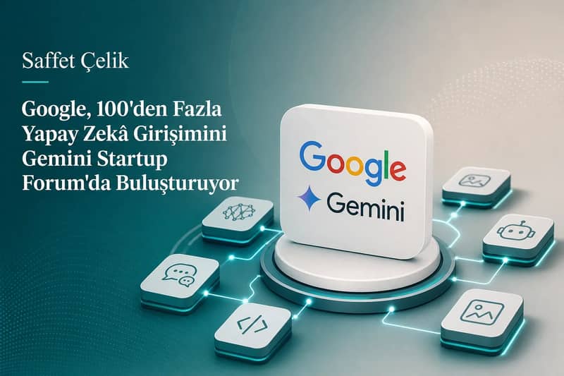 Google, 100'den Fazla Yapay Zekâ Girişimini Gemini Startup Forum'da Buluşturuyor